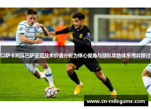 以萨卡对阵巴萨亚冠战术价值分析为核心视角与球队攻防体系博弈探讨