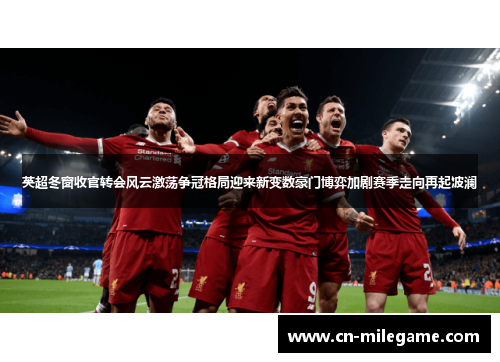 英超冬窗收官转会风云激荡争冠格局迎来新变数豪门博弈加剧赛季走向再起波澜