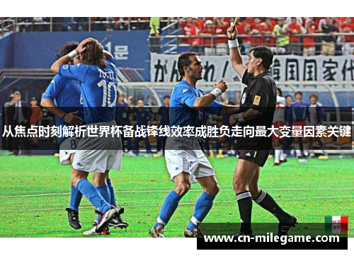 从焦点时刻解析世界杯备战锋线效率成胜负走向最大变量因素关键 从焦点时刻解析世界杯备战锋线效率成胜负走向最大变量因素关键
