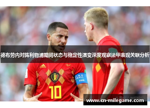 德布劳内对阵利物浦期间状态与稳定性演变深度观察法甲表现关联分析 德布劳内对阵利物浦期间状态与稳定性演变深度观察法甲表现关联分析