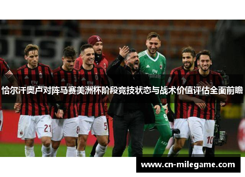 恰尔汗奥卢对阵马赛美洲杯阶段竞技状态与战术价值评估全面前瞻