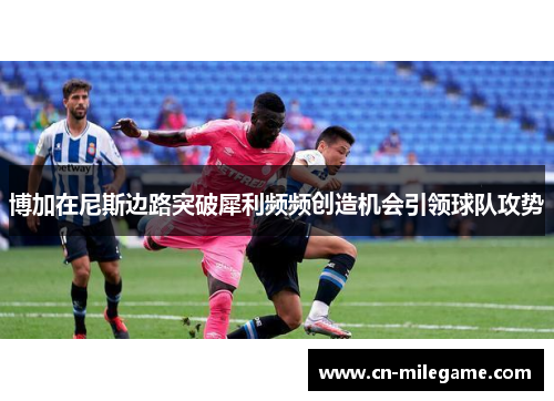 博加在尼斯边路突破犀利频频创造机会引领球队攻势 博加在尼斯边路突破犀利频频创造机会引领球队攻势
