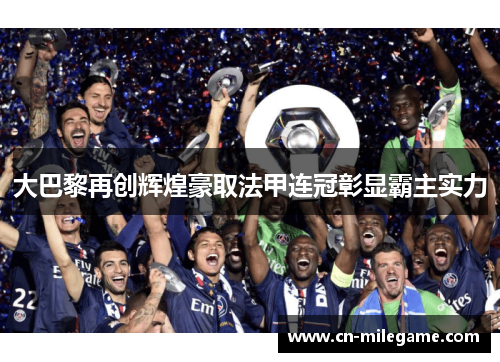 大巴黎再创辉煌豪取法甲连冠彰显霸主实力 大巴黎再创辉煌豪取法甲连冠彰显霸主实力