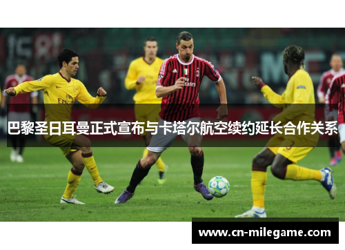 巴黎圣日耳曼正式宣布与卡塔尔航空续约延长合作关系 巴黎圣日耳曼正式宣布与卡塔尔航空续约延长合作关系
