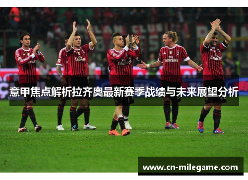 意甲焦点解析拉齐奥最新赛季战绩与未来展望分析