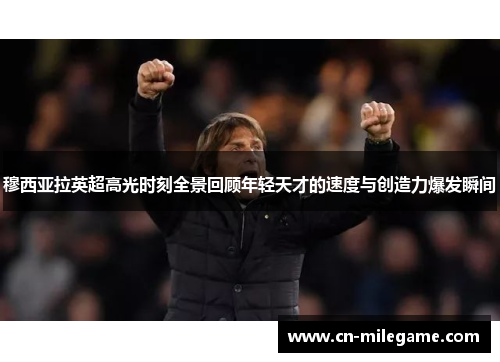 穆西亚拉英超高光时刻全景回顾年轻天才的速度与创造力爆发瞬间 穆西亚拉英超高光时刻全景回顾年轻天才的速度与创造力爆发瞬间