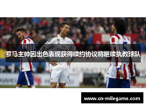 罗马主帅因出色表现获得续约协议将继续执教球队