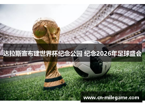 达拉斯宣布建世界杯纪念公园 纪念2026年足球盛会