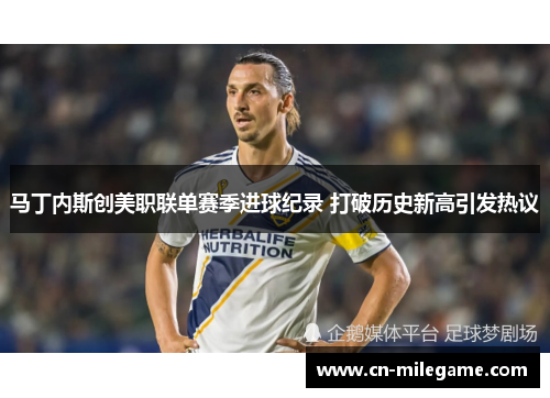 马丁内斯创美职联单赛季进球纪录 打破历史新高引发热议