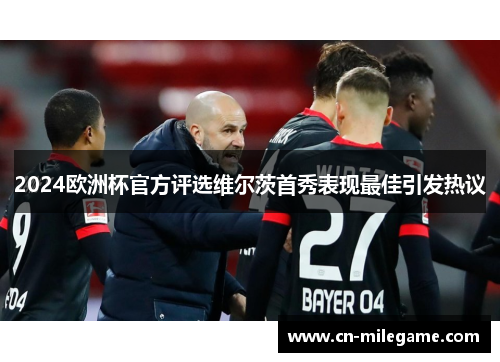 2024欧洲杯官方评选维尔茨首秀表现最佳引发热议