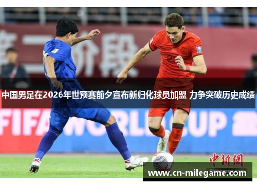 中国男足在2026年世预赛前夕宣布新归化球员加盟 力争突破历史成绩