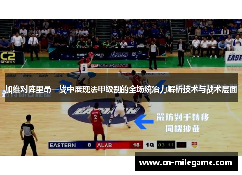 加维对阵里昂一战中展现法甲级别的全场统治力解析技术与战术层面