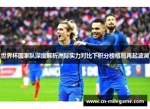 世界杯国家队深度解析洲际实力对比下积分榜格局再起波澜 世界杯国家队深度解析洲际实力对比下积分榜格局再起波澜