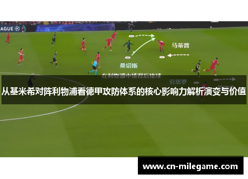 从基米希对阵利物浦看德甲攻防体系的核心影响力解析演变与价值 从基米希对阵利物浦看德甲攻防体系的核心影响力解析演变与价值