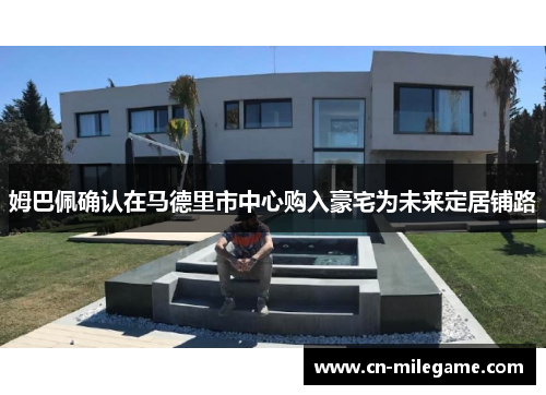 姆巴佩确认在马德里市中心购入豪宅为未来定居铺路